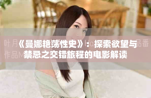 《曼娜艳荡性史》：探索欲望与禁忌之交错旅程的电影解读