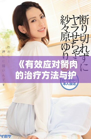 《有效应对胬肉的治疗方法与护理技巧分享》