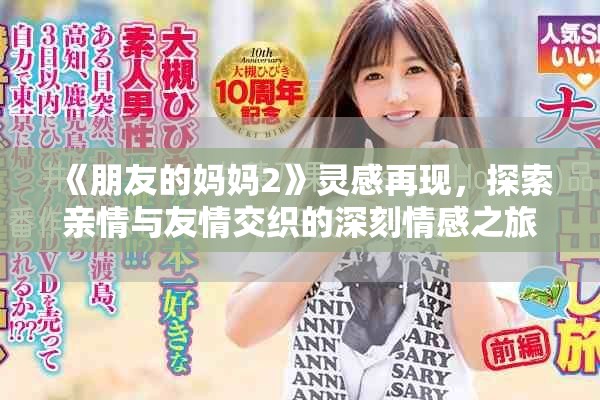 《朋友的妈妈2》灵感再现，探索亲情与友情交织的深刻情感之旅