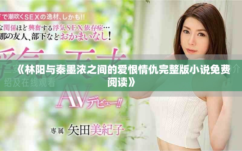 《林阳与秦墨浓之间的爱恨情仇完整版小说免费阅读》