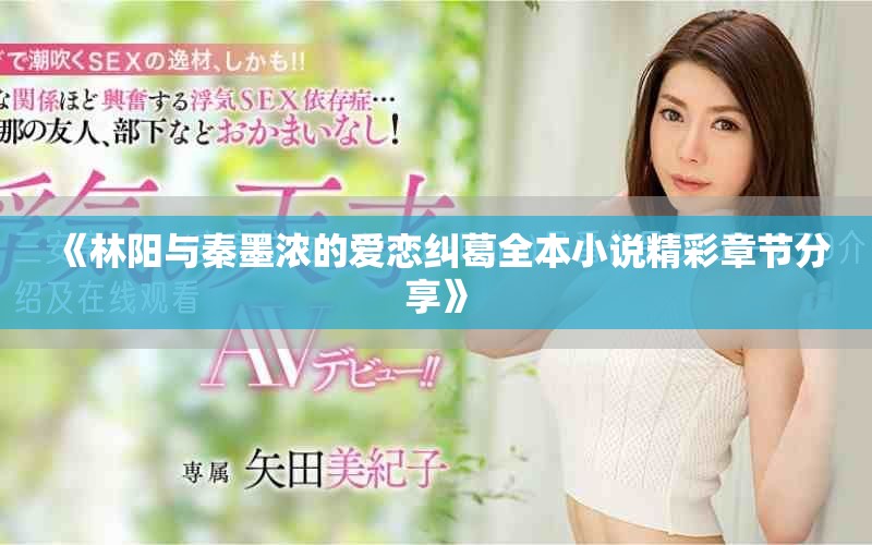 《林阳与秦墨浓的爱恋纠葛全本小说精彩章节分享》
