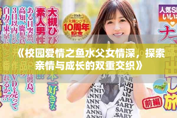 《校园爱情之鱼水父女情深，探索亲情与成长的双重交织》