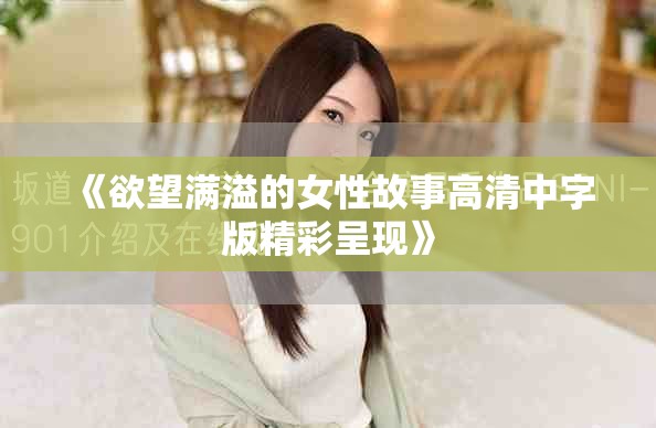 《欲望满溢的女性故事高清中字版精彩呈现》
