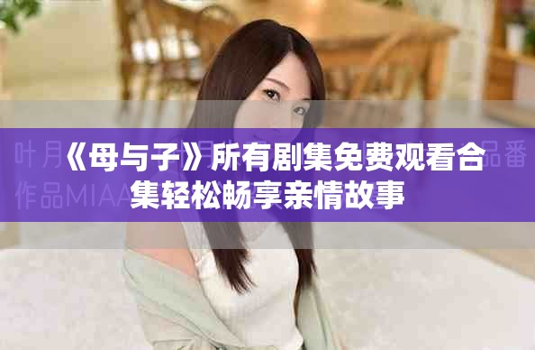 《母与子》所有剧集免费观看合集轻松畅享亲情故事