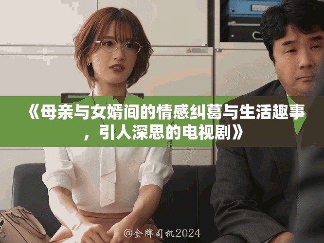 《母亲与女婿间的情感纠葛与生活趣事，引人深思的电视剧》
