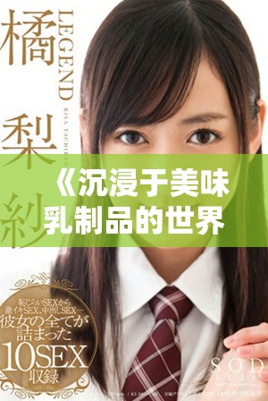 《沉浸于美味乳制品的世界，享受在线观看的乐趣与技巧》