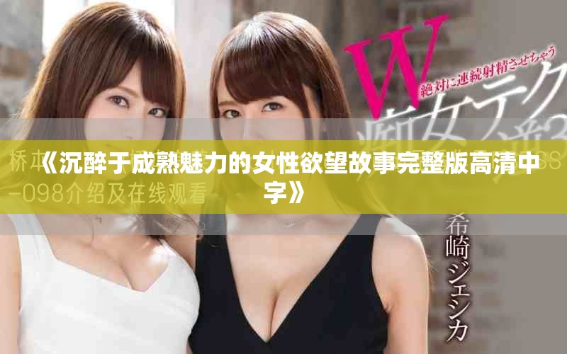 《沉醉于成熟魅力的女性欲望故事完整版高清中字》