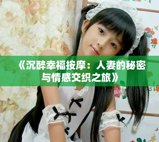 《沉醉幸福按摩：人妻的秘密与情感交织之旅》