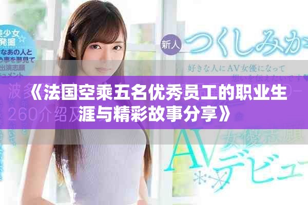 《法国空乘五名优秀员工的职业生涯与精彩故事分享》