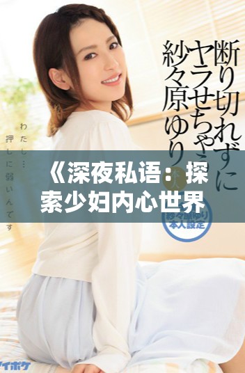 《深夜私语：探索少妇内心世界的复杂情感与欲望》