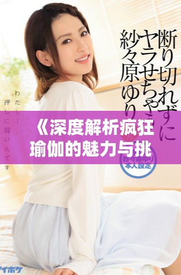 《深度解析疯狂瑜伽的魅力与挑战让你爱不释手》
