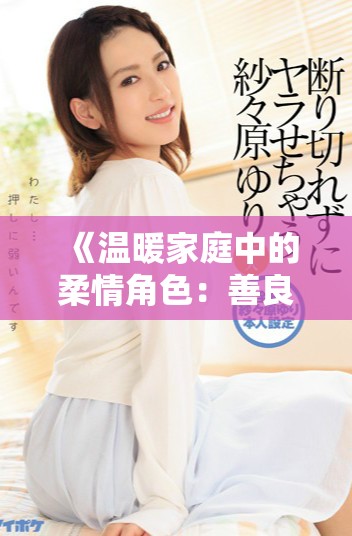 《温暖家庭中的柔情角色：善良儿媳妇的感人生活故事》