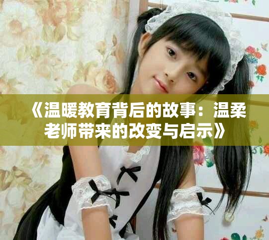 《温暖教育背后的故事：温柔老师带来的改变与启示》