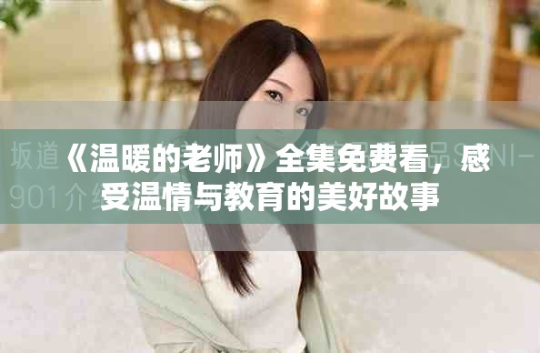 《温暖的老师》全集免费看，感受温情与教育的美好故事
