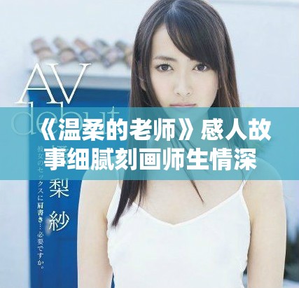 《温柔的老师》感人故事细腻刻画师生情深的完整版影片回顾