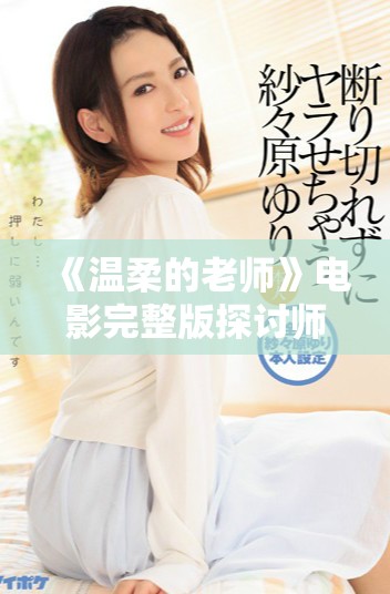 《温柔的老师》电影完整版探讨师生情感与成长的感人故事