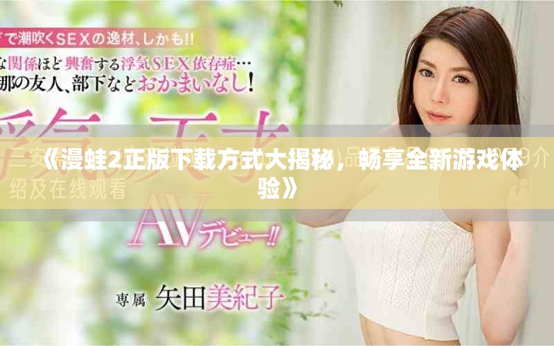 《漫蛙2正版下载方式大揭秘，畅享全新游戏体验》