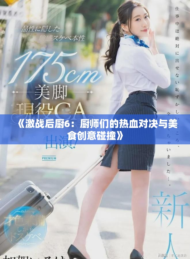 《激战后厨6：厨师们的热血对决与美食创意碰撞》