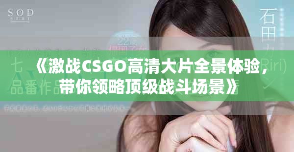 《激战CSGO高清大片全景体验，带你领略顶级战斗场景》