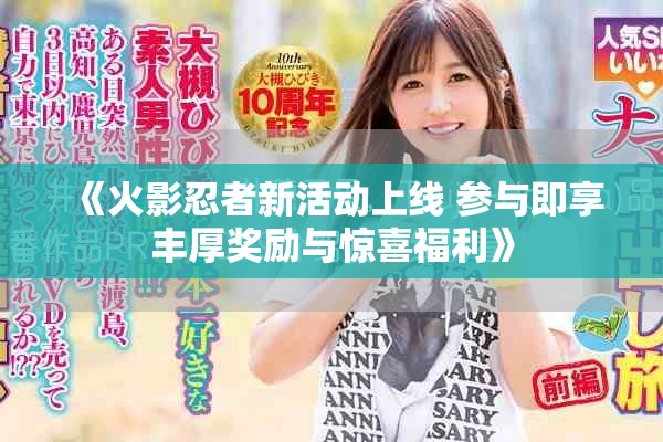 《火影忍者新活动上线 参与即享丰厚奖励与惊喜福利》