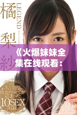 《火爆妹妹全集在线观看：40集电视剧精彩剧情抢先看》