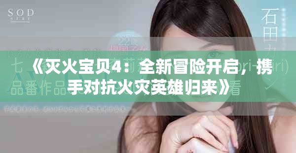 《灭火宝贝4：全新冒险开启，携手对抗火灾英雄归来》