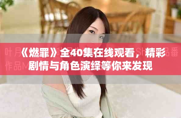 《燃罪》全40集在线观看，精彩剧情与角色演绎等你来发现