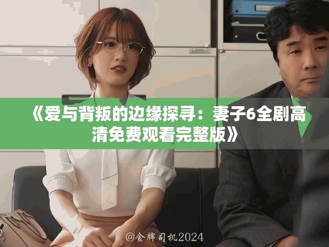 《爱与背叛的边缘探寻：妻子6全剧高清免费观看完整版》