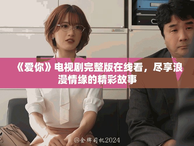 《爱你》电视剧完整版在线看，尽享浪漫情缘的精彩故事