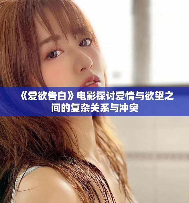 《爱欲告白》电影探讨爱情与欲望之间的复杂关系与冲突