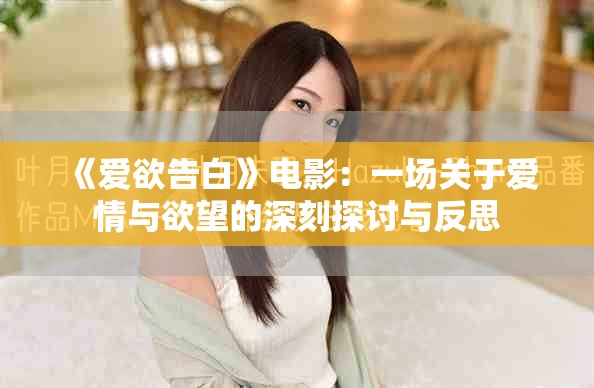 《爱欲告白》电影：一场关于爱情与欲望的深刻探讨与反思