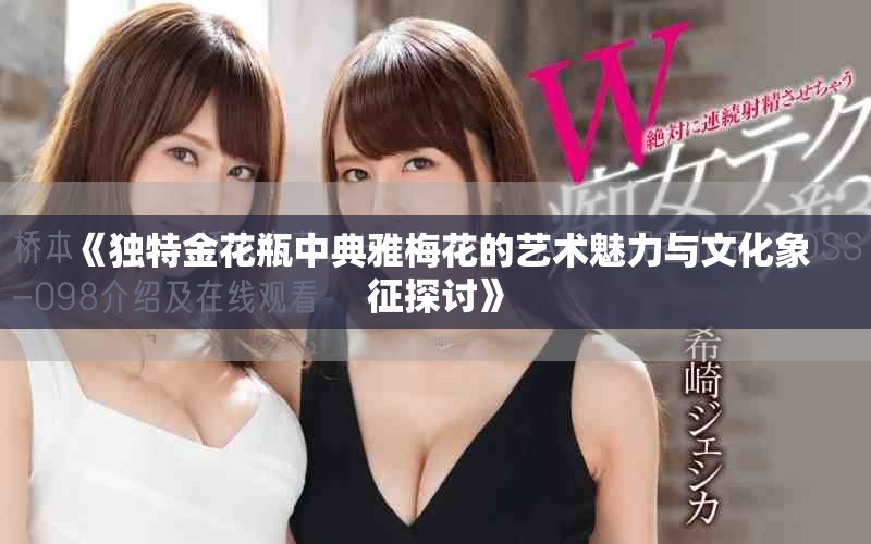 《独特金花瓶中典雅梅花的艺术魅力与文化象征探讨》