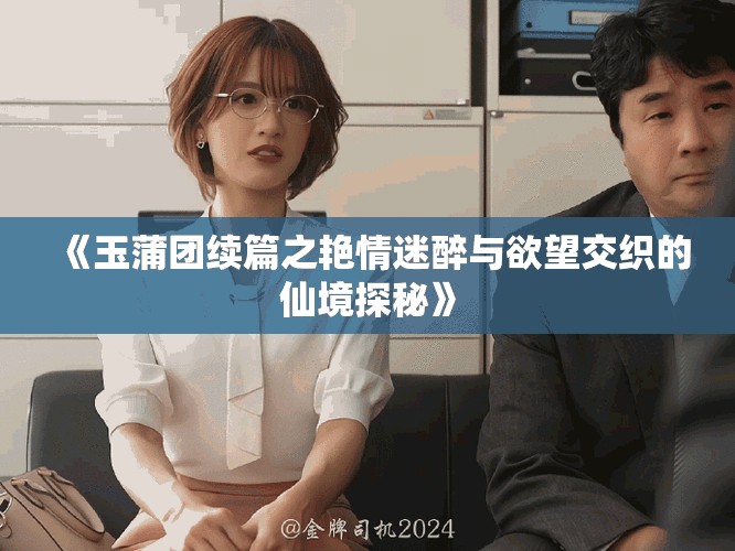 《玉蒲团续篇之艳情迷醉与欲望交织的仙境探秘》
