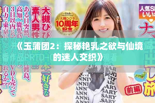 《玉蒲团2：探秘艳乳之欲与仙境的迷人交织》