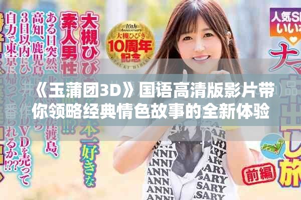 《玉蒲团3D》国语高清版影片带你领略经典情色故事的全新体验