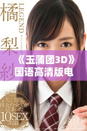 《玉蒲团3D》国语高清版电影探秘与情感交织的全新体验