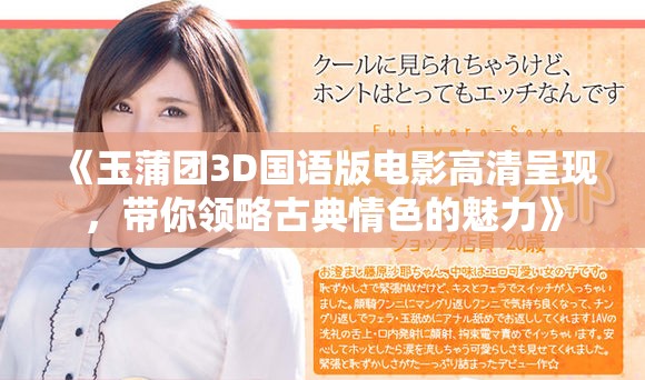 《玉蒲团3D国语版电影高清呈现，带你领略古典情色的魅力》