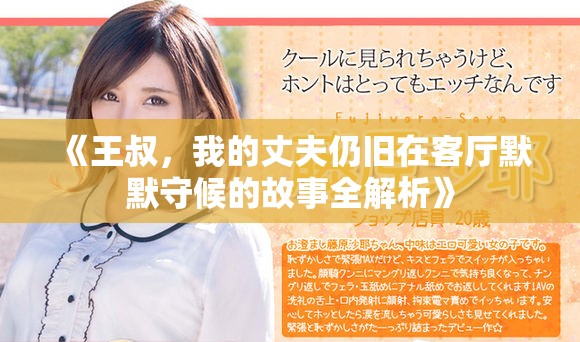 《王叔，我的丈夫仍旧在客厅默默守候的故事全解析》