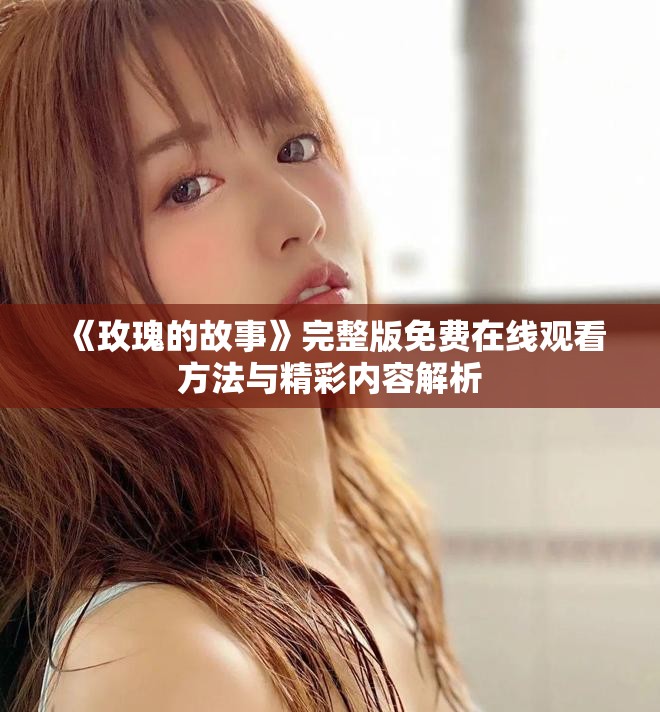 《玫瑰的故事》完整版免费在线观看方法与精彩内容解析