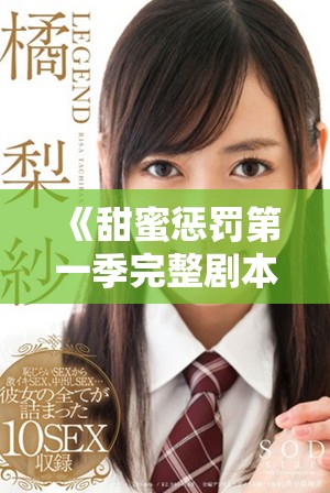 《甜蜜惩罚第一季完整剧本汇总，精彩对白尽在其中》