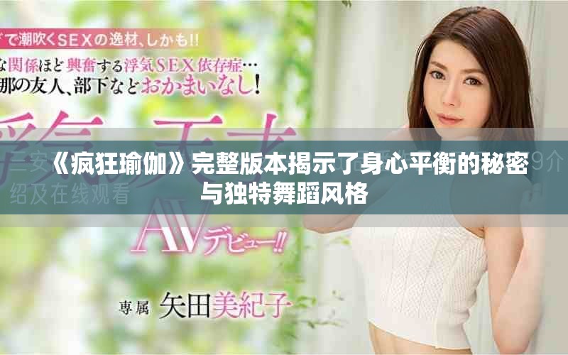 《疯狂瑜伽》完整版本揭示了身心平衡的秘密与独特舞蹈风格