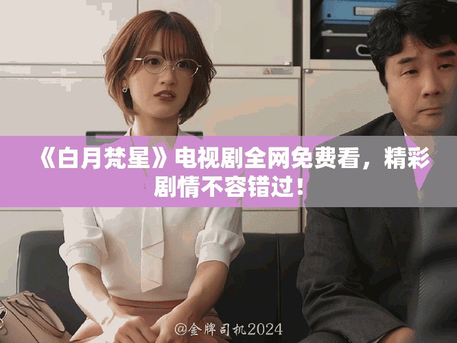 《白月梵星》电视剧全网免费看，精彩剧情不容错过！