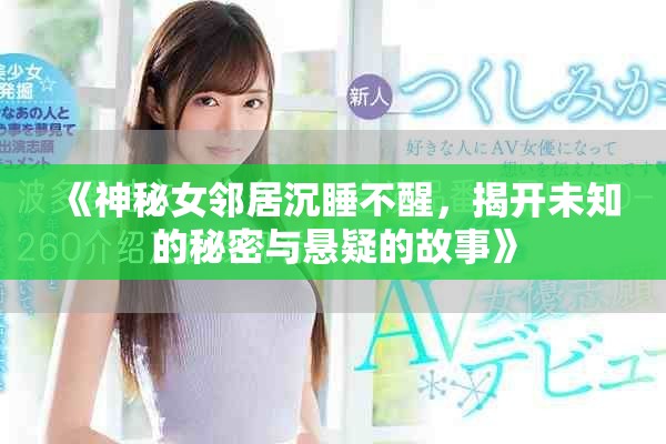 《神秘女邻居沉睡不醒，揭开未知的秘密与悬疑的故事》