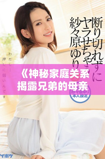 《神秘家庭关系揭露兄弟的母亲故事，尽在电视剧免费观看中》