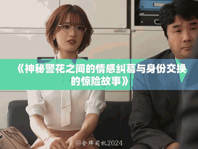 《神秘警花之间的情感纠葛与身份交换的惊险故事》