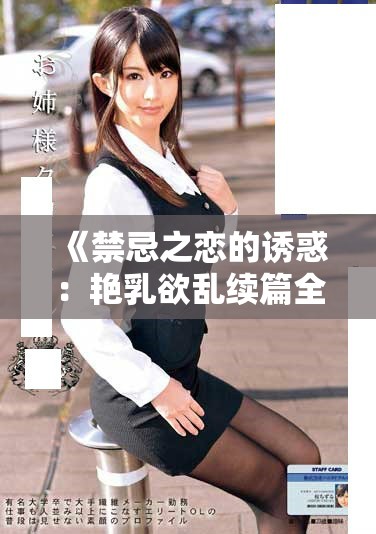 《禁忌之恋的诱惑：艳乳欲乱续篇全新剧情揭晓》