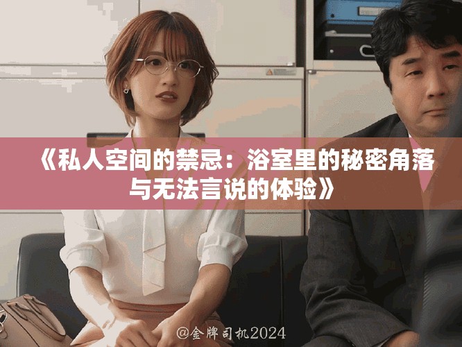 《私人空间的禁忌：浴室里的秘密角落与无法言说的体验》