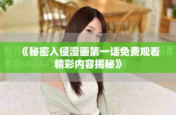 《秘密入侵漫画第一话免费观看精彩内容揭秘》
