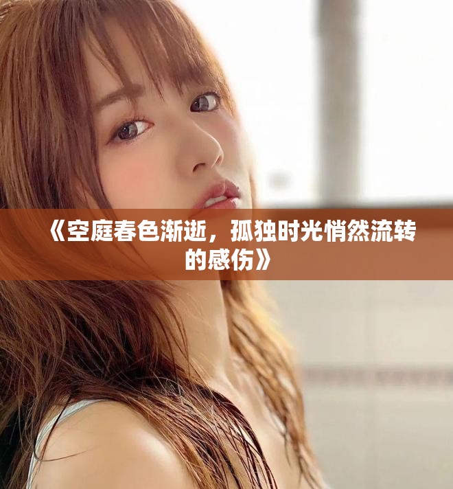 《空庭春色渐逝，孤独时光悄然流转的感伤》
