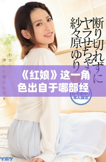 《红娘》这一角色出自于哪部经典文学作品的精彩分析